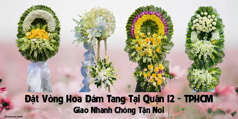 Đặt Vòng Hoa Đám Tang Quận 12 TP HCM - Giao Tận Nơi Uy Tín